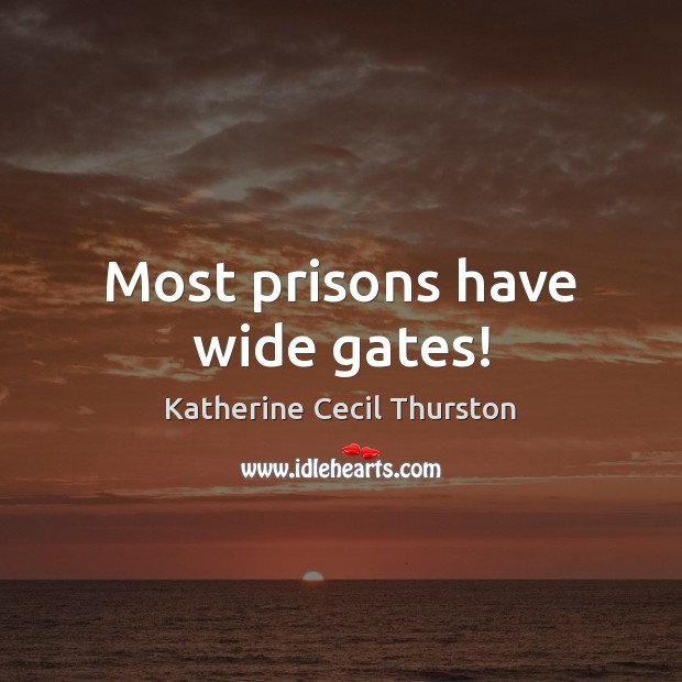 Most prisons have wide gates! Katherine Cecil Thurston Picture Quote