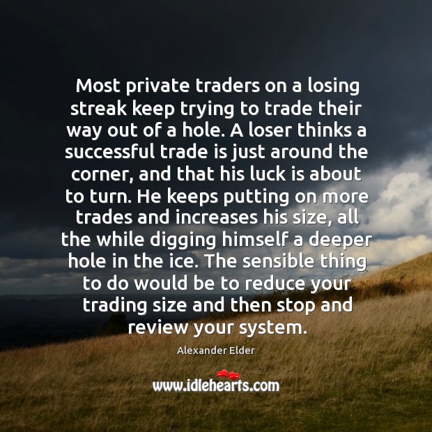 Most private traders on a losing streak keep trying to trade their Alexander Elder Picture Quote