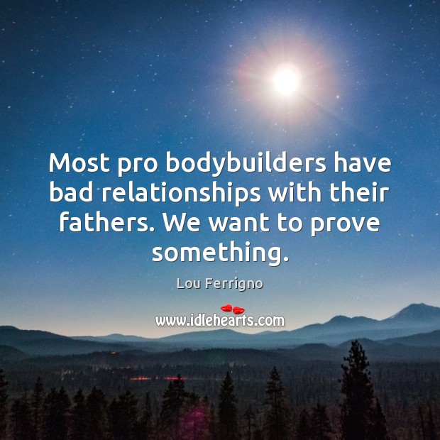Most pro bodybuilders have bad relationships with their fathers. We want to 