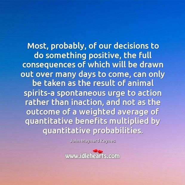 Most, probably, of our decisions to do something positive, the full consequences John Maynard Keynes Picture Quote