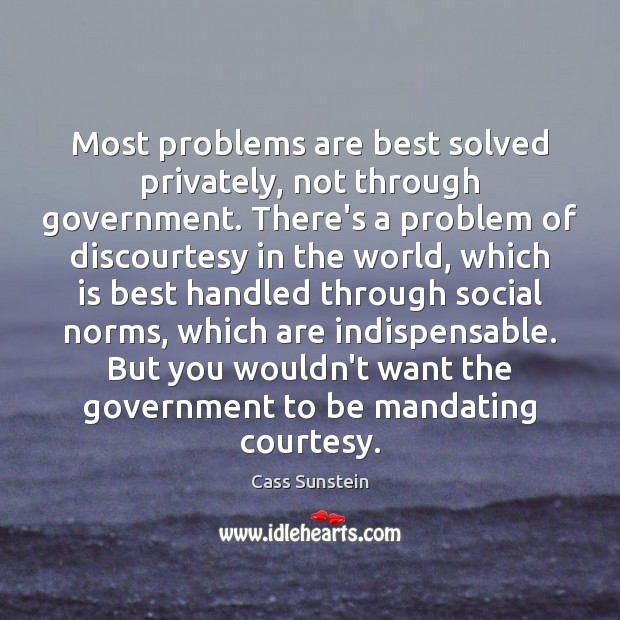 Most problems are best solved privately, not through government. There’s a problem Cass Sunstein Picture Quote