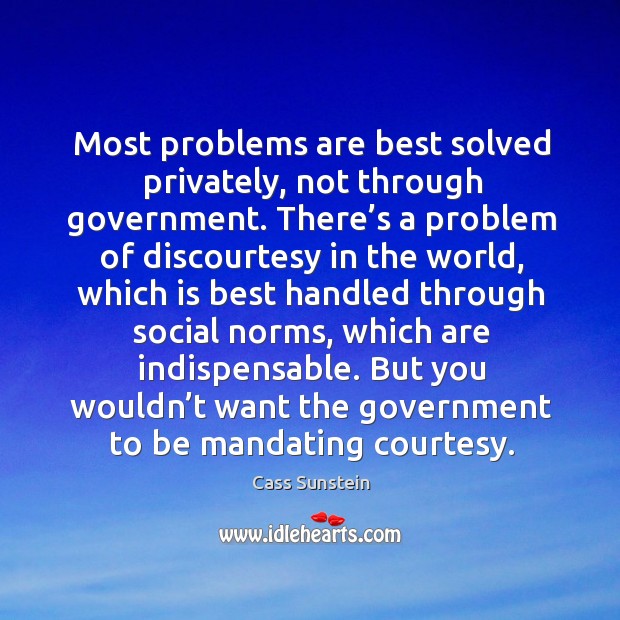Most problems are best solved privately, not through government. Cass Sunstein Picture Quote
