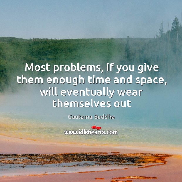 Most problems, if you give them enough time and space, will eventually wear themselves out Gautama Buddha Picture Quote