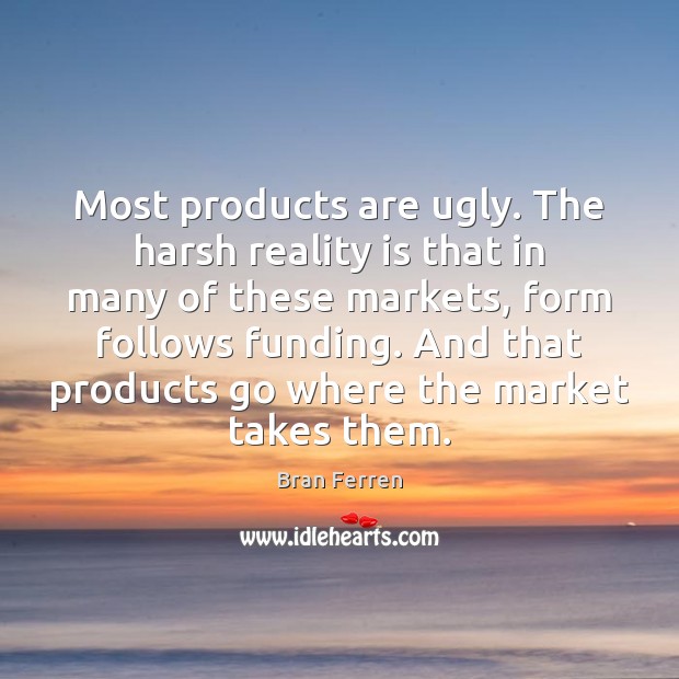Most products are ugly. The harsh reality is that in many of Bran Ferren Picture Quote