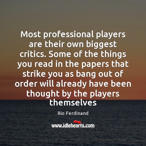 Most professional players are their own biggest critics. Some of the things Rio Ferdinand Picture Quote