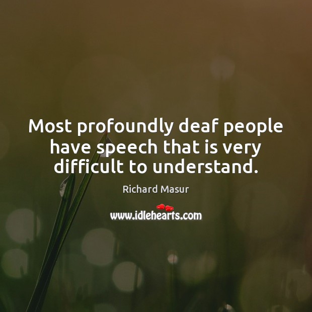 Most profoundly deaf people have speech that is very difficult to understand. Richard Masur Picture Quote
