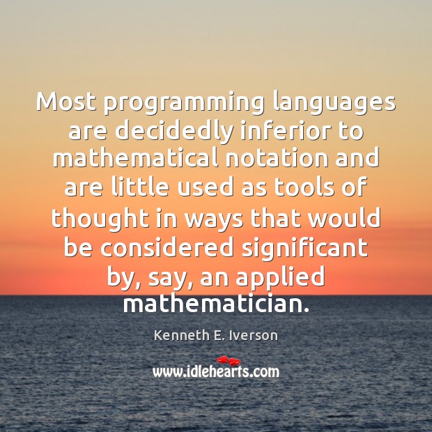 Most programming languages are decidedly inferior to mathematical notation and are little Kenneth E. Iverson Picture Quote