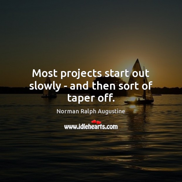 Most projects start out slowly – and then sort of taper off. Norman Ralph Augustine Picture Quote