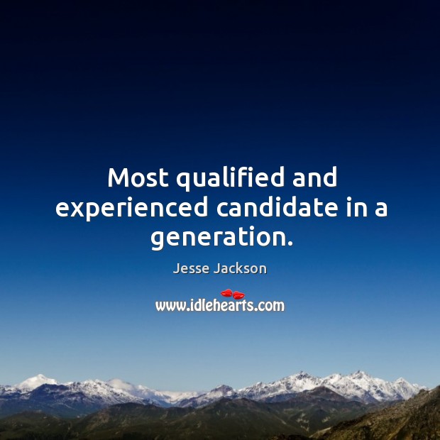 Most qualified and experienced candidate in a generation. Jesse Jackson Picture Quote