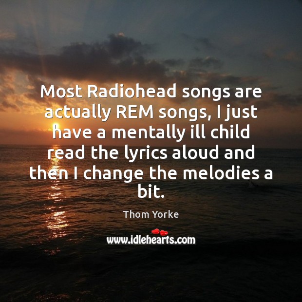 Most Radiohead songs are actually REM songs, I just have a mentally Thom Yorke Picture Quote