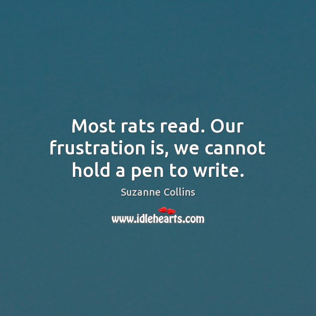 Most rats read. Our frustration is, we cannot hold a pen to write. Suzanne Collins Picture Quote