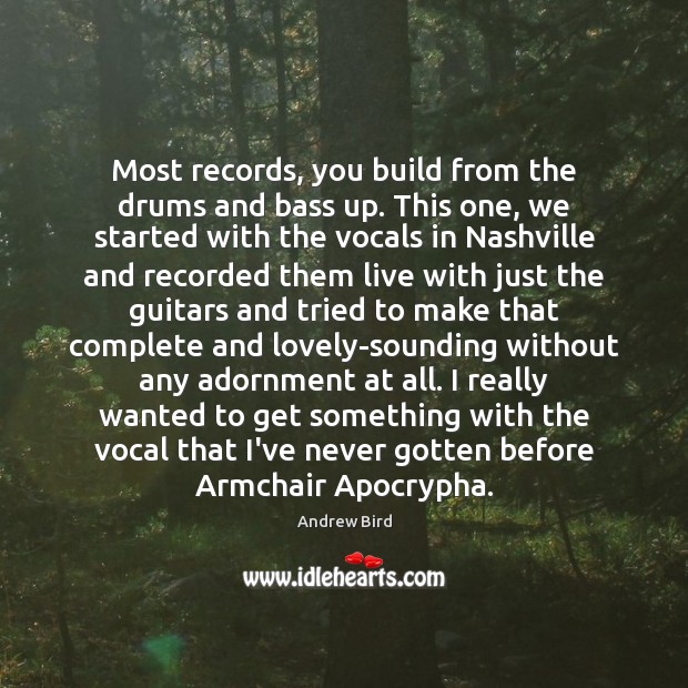 Most records, you build from the drums and bass up. This one, Andrew Bird Picture Quote