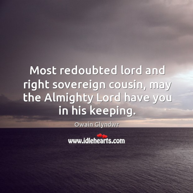 Most redoubted lord and right sovereign cousin, may the almighty lord have you in his keeping. Image