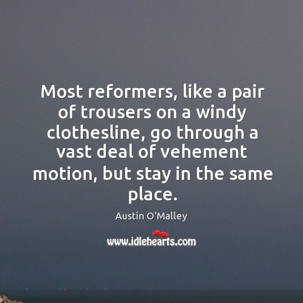 Most reformers, like a pair of trousers on a windy clothesline, go Austin O’Malley Picture Quote