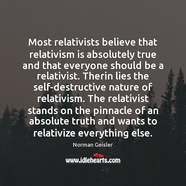 Most relativists believe that relativism is absolutely true and that everyone should Norman Geisler Picture Quote