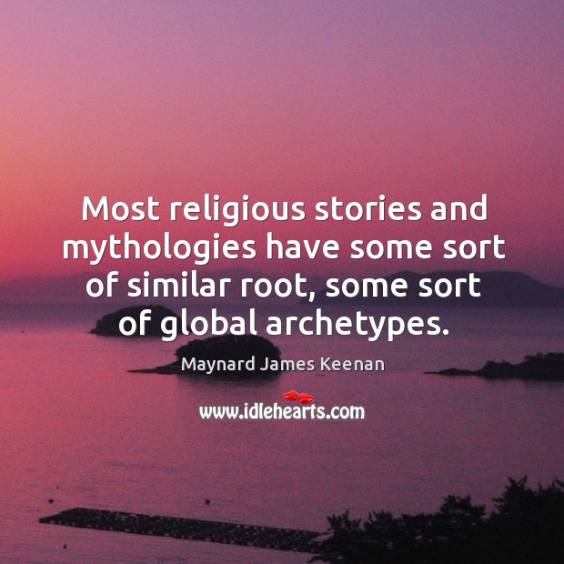 Most religious stories and mythologies have some sort of similar root, some sort of global archetypes. Maynard James Keenan Picture Quote