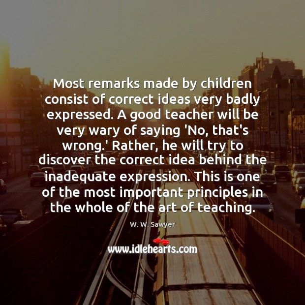 Most remarks made by children consist of correct ideas very badly expressed. W. W. Sawyer Picture Quote