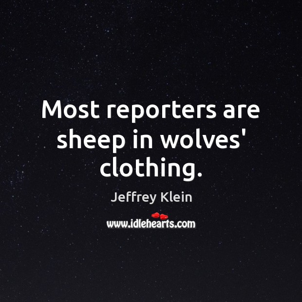 Most reporters are sheep in wolves’ clothing. Jeffrey Klein Picture Quote