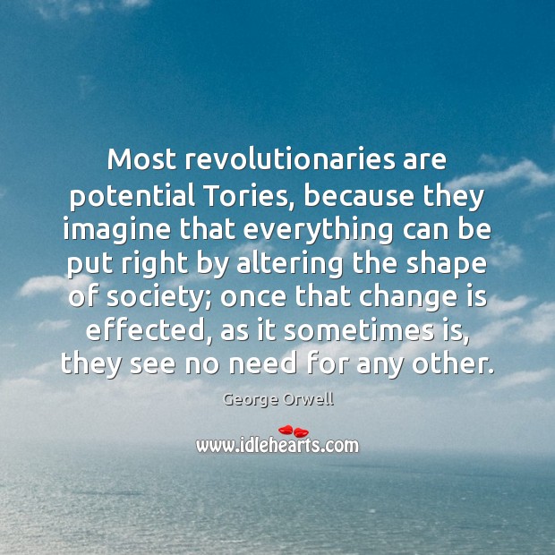 Most revolutionaries are potential Tories, because they imagine that everything can be Image
