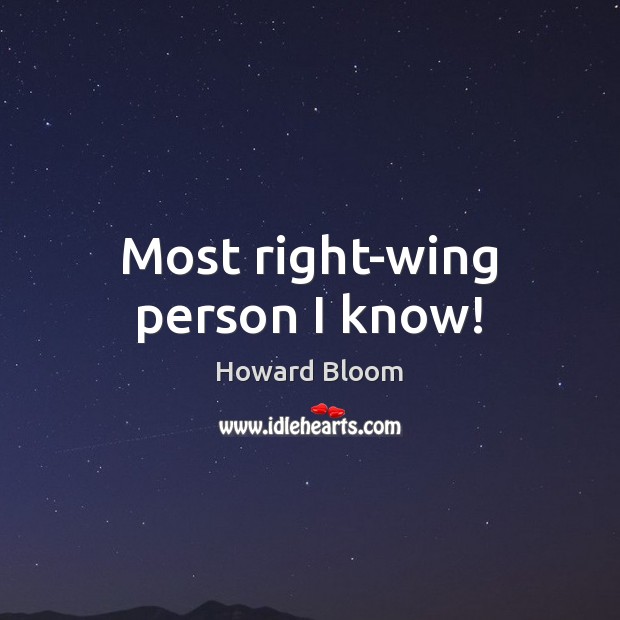 Most right-wing person I know! Howard Bloom Picture Quote