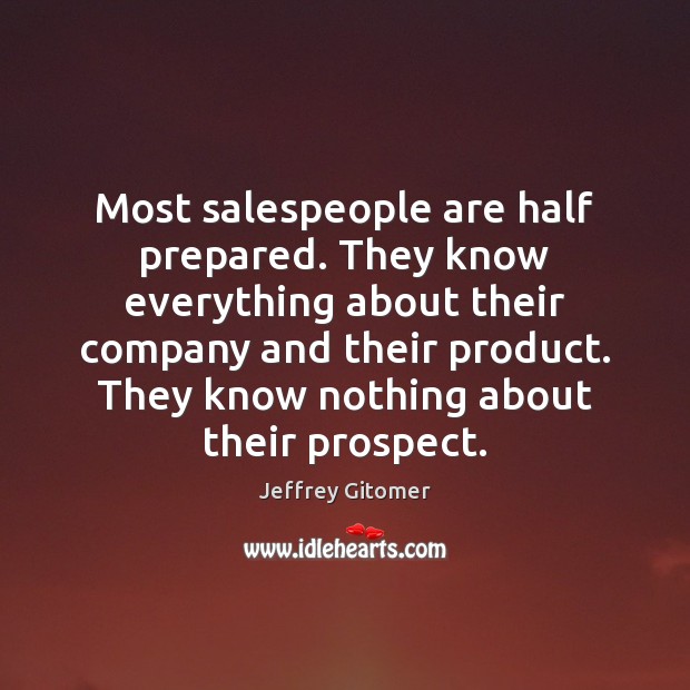 Most salespeople are half prepared. They know everything about their company and Jeffrey Gitomer Picture Quote