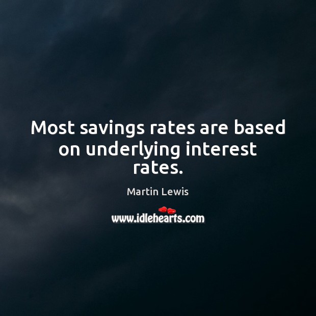 Most savings rates are based on underlying interest rates. Martin Lewis Picture Quote