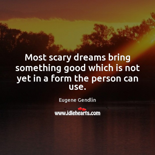 Most scary dreams bring something good which is not yet in a form the person can use. Eugene Gendlin Picture Quote