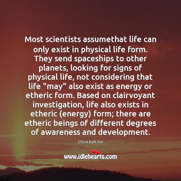 Most scientists assumethat life can only exist in physical life form. They Choa Kok Sui Picture Quote
