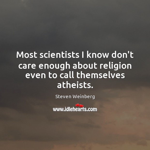 Most scientists I know don’t care enough about religion even to call themselves atheists. Steven Weinberg Picture Quote