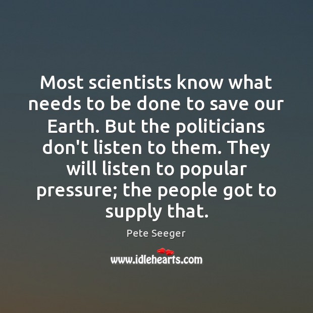 Most scientists know what needs to be done to save our Earth. Pete Seeger Picture Quote