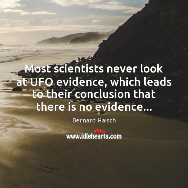 Most scientists never look at UFO evidence, which leads to their conclusion Bernard Haisch Picture Quote