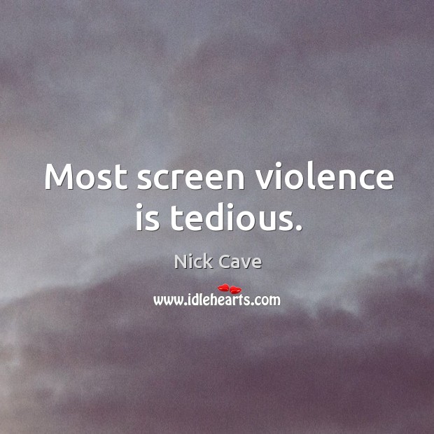 Most screen violence is tedious. Nick Cave Picture Quote