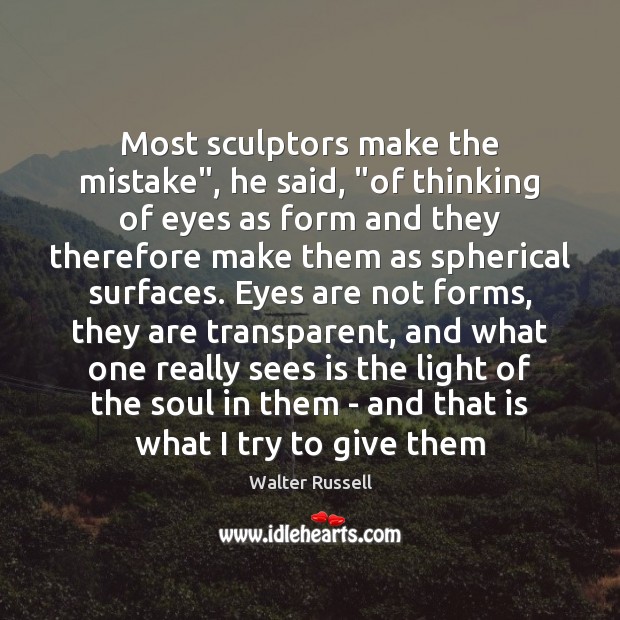 Most sculptors make the mistake”, he said, “of thinking of eyes as Walter Russell Picture Quote