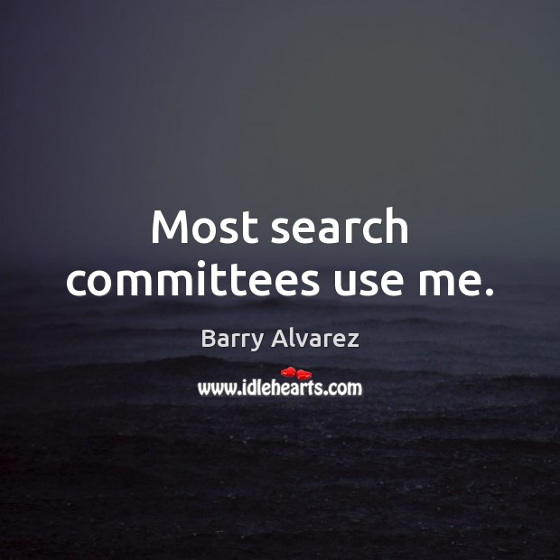 Most search committees use me. Barry Alvarez Picture Quote