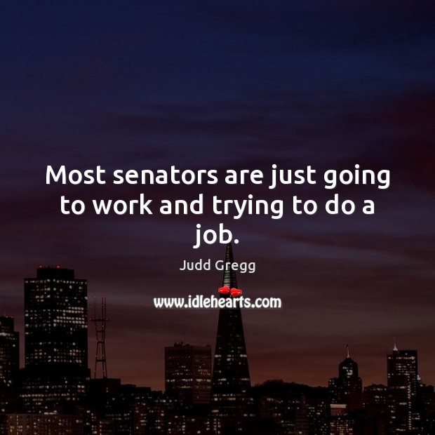 Most senators are just going to work and trying to do a job. Judd Gregg Picture Quote