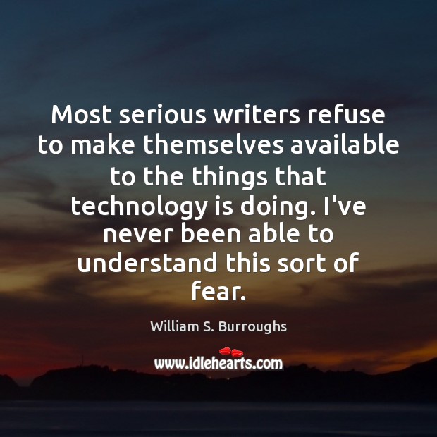 Most serious writers refuse to make themselves available to the things that William S. Burroughs Picture Quote