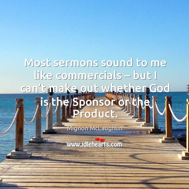 Most sermons sound to me like commercials – but I can’t make out whether God is the sponsor or the product. Mignon McLaughlin Picture Quote