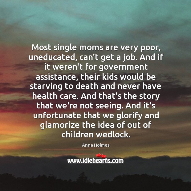 Most single moms are very poor, uneducated, can’t get a job. And Anna Holmes Picture Quote