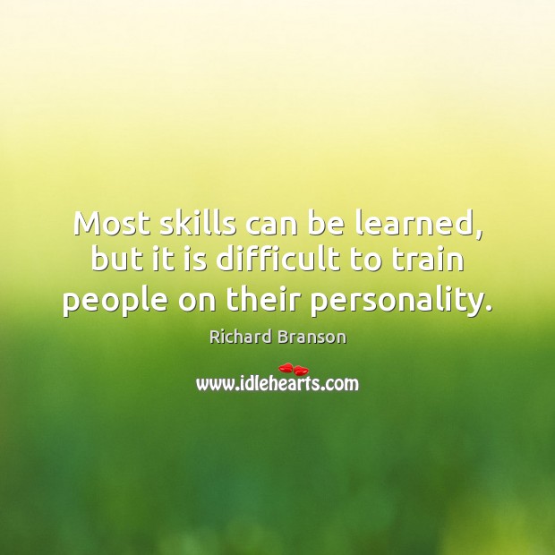 Most skills can be learned, but it is difficult to train people on their personality. Richard Branson Picture Quote
