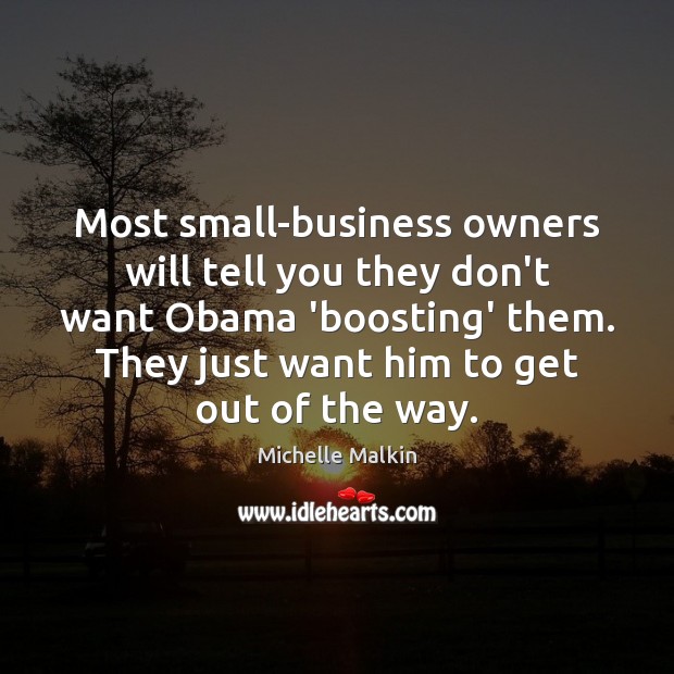 Most small-business owners will tell you they don’t want Obama ‘boosting’ them. Michelle Malkin Picture Quote