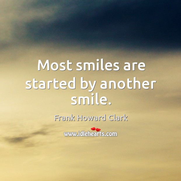 Most smiles are started by another smile. Frank Howard Clark Picture Quote