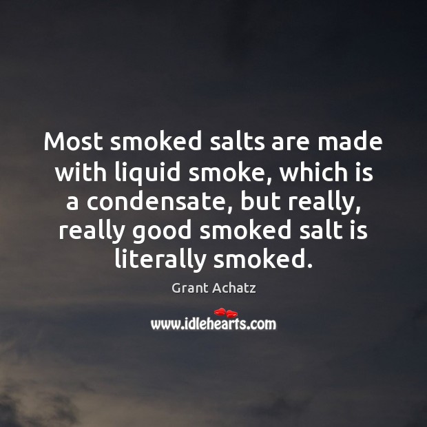 Most smoked salts are made with liquid smoke, which is a condensate, Grant Achatz Picture Quote