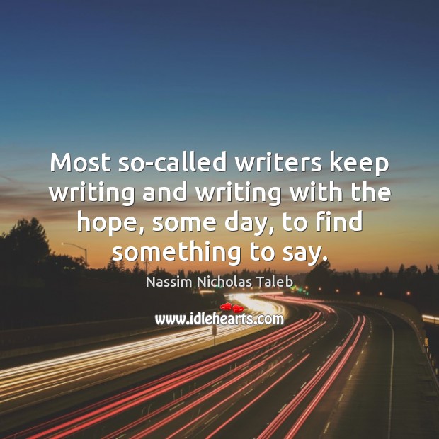 Most so-called writers keep writing and writing with the hope, some day, Image