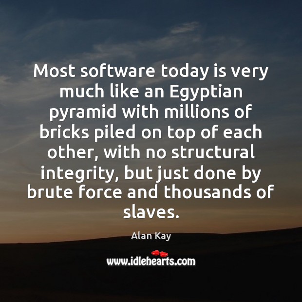 Most software today is very much like an Egyptian pyramid with millions Image