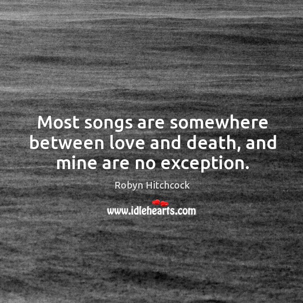 Most songs are somewhere between love and death, and mine are no exception. Image