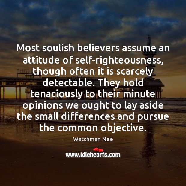 Most soulish believers assume an attitude of self-righteousness, though often it is Watchman Nee Picture Quote