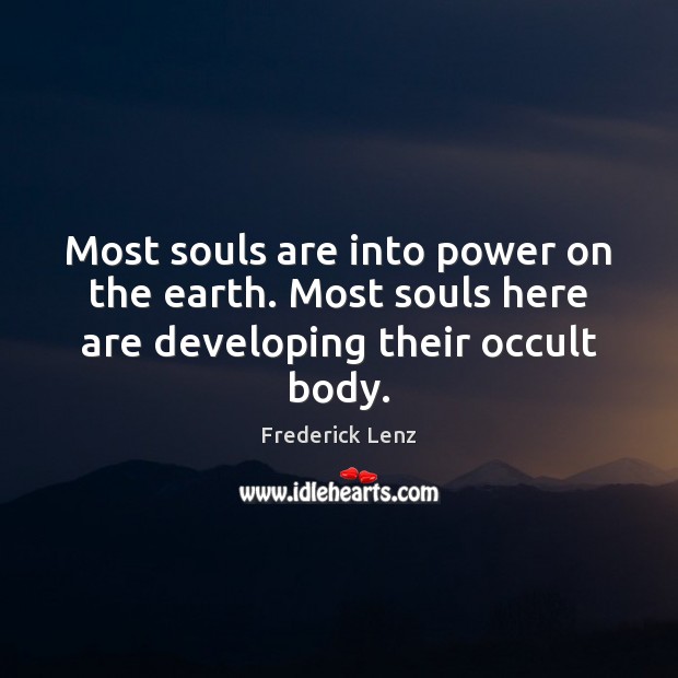 Most souls are into power on the earth. Most souls here are developing their occult body. Frederick Lenz Picture Quote