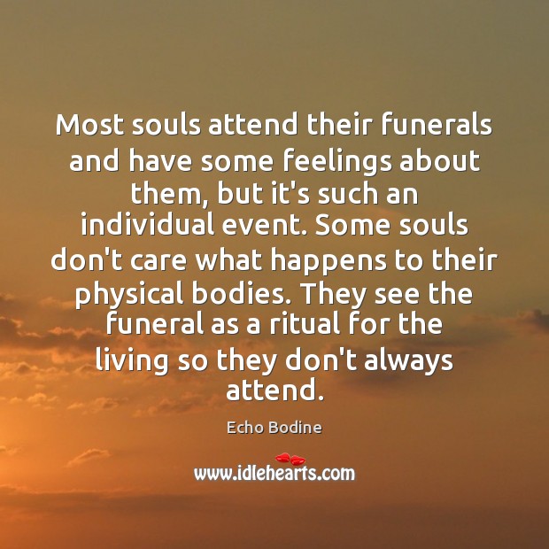 Most souls attend their funerals and have some feelings about them, but Echo Bodine Picture Quote