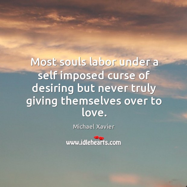 Most souls labor under a self imposed curse of desiring but never Michael Xavier Picture Quote