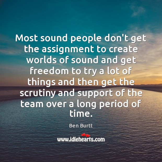 Most sound people don’t get the assignment to create worlds of sound Ben Burtt Picture Quote